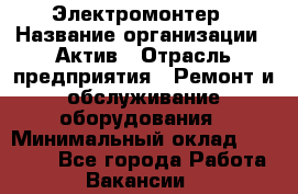 Электромонтер › Название организации ­ Актив › Отрасль предприятия ­ Ремонт и обслуживание оборудования › Минимальный оклад ­ 28 000 - Все города Работа » Вакансии   